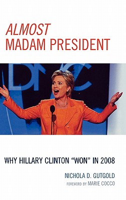 Almost Madam President: Why Hillary Clinton 'Won' in 2008 - Gutgold, Nichola D, and Cocco, Marie (Foreword by)