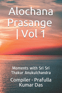 Alochana Prasange - Vol 1: Moments with Sri Sri Thakur Anukulchandra - English Edition