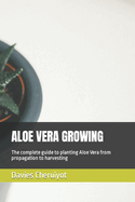 Aloe Vera Growing: The complete guide to planting Aloe Vera from propagation to harvesting