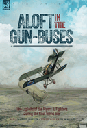 Aloft in the Gun-Buses - The Exploits of the Flyers and Fighters During the First World War: The Exploits of the Flyers and Fighters During the First World War