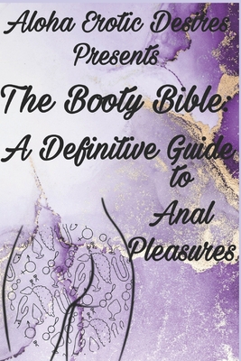 Aloha Erotic Desires Presents The Booty Bible: A Definitive Guide to Anal Pleasure - Tennille, Seazanna