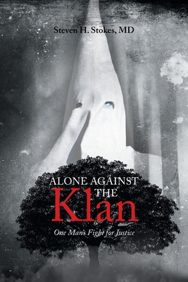 Alone Against the Klan; One Man's Fight for Justice - Stokes, Steven H, MD