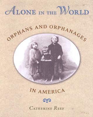 Alone in the World: Orphans and Orphanages in America - Reef, Catherine