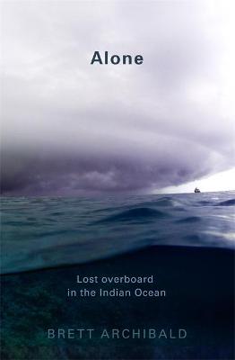 Alone: Lost Overboard in the Indian Ocean - Archibald, Brett