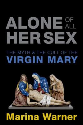 Alone of All Her Sex: The Myth and the Cult of the Virgin Mary - Warner, Marina