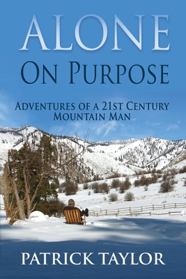 Alone on Purpose: Adventures of a 21st Century Mountain Man - Taylor, Patrick