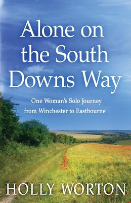 Alone on the South Downs Way: One Woman's Solo Journey from Winchester to Eastbourne - Worton, Holly