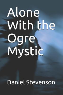 Alone With the Ogre Mystic - Stevenson, Daniel R