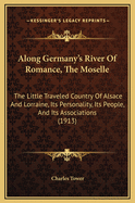 Along Germany's River of Romance, the Moselle: The Little Traveled Country of Alsace and Lorraine; Its Personality, Its People, and Its Associations