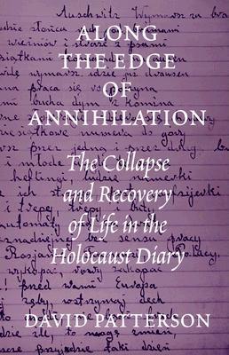 Along the Edge of Annihilation: The Collapse and Recovery of Life in the Holocaust Diary - Patterson, David