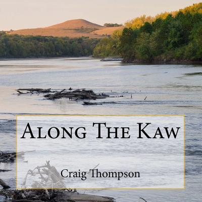 Along The Kaw: A Journey Down the Kansas River - Thompson, Craig