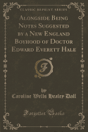 Alongside Being Notes Suggested by a New England Boyhood of Doctor Edward Everett Hale (Classic Reprint)