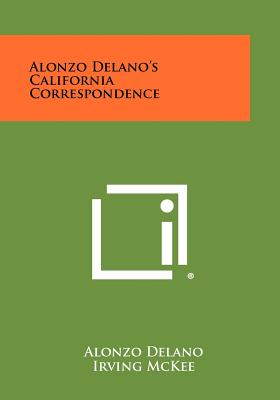 Alonzo Delano's California Correspondence - Delano, Alonzo (Editor), and McKee, Irving (Editor)