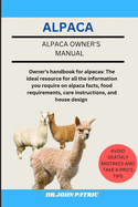 Alpaca: Owner's handbook for alpacas: The ideal resource for all the information you require on alpaca facts, food requirements, care instructions, and house design