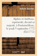 Alph?e Et Ar?thuse, Repr?sent?, Devant Sa Majest?, ? Fontainebleau, Le Jeudi 5 Septembre 1772