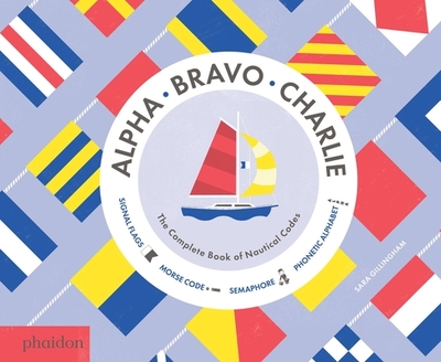 Alpha, Bravo, Charlie: The Complete Book of Nautical Codes - Gillingham, Sara, and Bennett, Meagan (Designer)