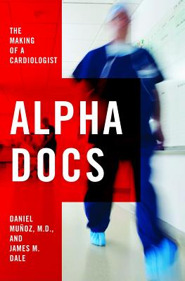 Alpha Docs: The Making of a Cardiologist - Munoz, Daniel, and Dale, James M