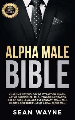 Alpha Male Bible: Charisma, Psychology of Attraction, Charm. Art of Confidence, Self-Hypnosis, Meditation. Art of Body Language, Eye Contact, Small Talk. Habits & Self-Discipline of a Real Alpha Man. NEW VERSION - Wayne, Sean