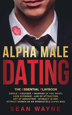 ALPHA MALE DATING. The Essential Playbook: Single   Engaged   Married (If You Want). Love Hypnosis, Law of Attraction, Art of Seduction, Intimacy in Bed. Attract Women as an Irresistible Alpha Man. NEW VERSION - Wayne, Sean