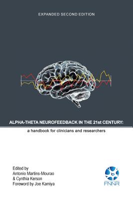 Alpha-Theta Neurofeedback in the 21st Century: A Handbook for Clinicians and Researchers - Martins-Mourao, Antonio (Editor), and Kerson, Cynthia (Editor), and Kamiya, Joe (Foreword by)