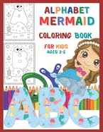 Alphabet Mermaid Coloring Book for Kids Ages 3-5: A to Z Alphabet Coloring Book for Kids, Toddlers, Preschoolers and Kindergarteners Outlined with Mermaid Theme will Help Your Little One to Learn The Letters with Lots of Fun.