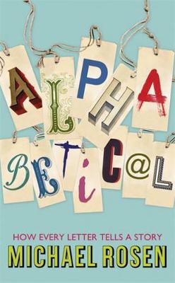 Alphabetical: How Every Letter Tells a Story - Rosen, Michael