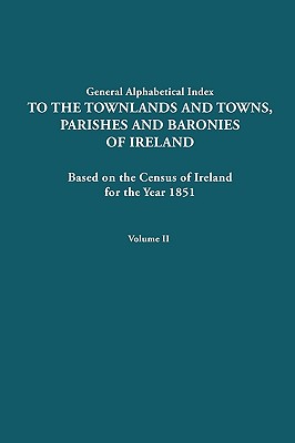 Alphabetical Index to the Townlands and Towns, Parishes and Baronies of Ireland for the Year 1851. Volume II - Ireland