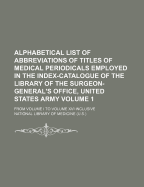 Alphabetical List of Abbreviations of Titles of Medical Periodicals: Employed in the Index-Catalogue of the Library of the Surgeon-General's Office, United States Army, from Volume 1 to Volume XVI, Inclusive (Classic Reprint)