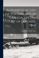 Alphabetical List of Postmasters in Canada, on the 1st of January, 1862 [microform]