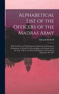 Alphabetical List of the Officers of the Madras Army: With the Dates of Their Respective Promotion, Retirement, Resignation or Death, Whether in India or in Europe; From the Year 1760, to the Year 1834 Inclusive, Corrected to September 30, 1837