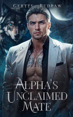 Alpha's Unclaimed Mate: A Forced Proximity Secret Baby Billionaire Werewolf Shifter Romance - Rudraw, Gertty