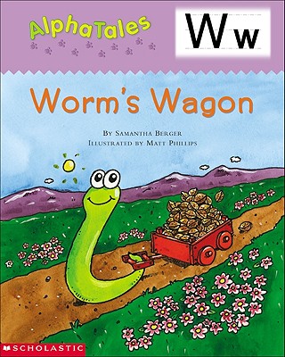 Alphatales (Letter W: Worm's Wagon): A Series of 26 Irresistible Animal Storybooks That Build Phonemic Awareness & Teach Each Letter of the Alphabet - Berger, Samantha