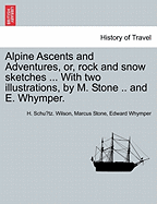 Alpine Ascents and Adventures, Or, Rock and Snow Sketches ... with Two Illustrations, by M. Stone .. and E. Whymper.