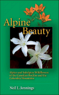 Alpine Beauty: Alpine and Subalpine Wildflowers of the Canadian Rockies and the Columbia Mountains