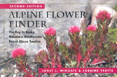 Alpine Flower Finder: The Key to Rocky Mountain Wildflowers Found Above Treeline - Wingate, Janet L, PH D, and Yeatts, Loraine