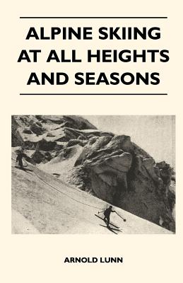 Alpine Skiing at All Heights and Seasons - Lunn, Arnold, Sir