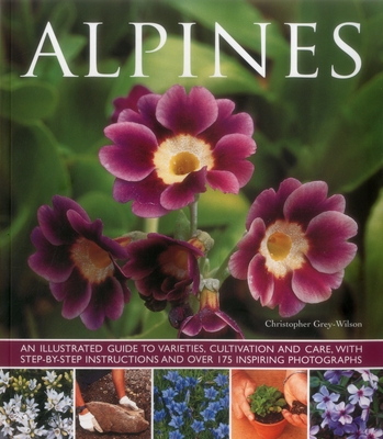 Alpines: An Illustrated Guide to Varieties, Cultivation and Care, with Step-By-Step Instructions and Over 175 Inspiring Photographs - Grey-Wilson, Christopher