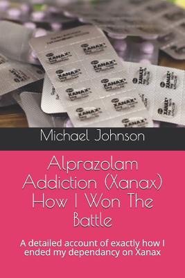 Alprazolam Addiction (Xanax) How I Won The Battle: A detailed account of exactly how I ended my dependancy on Xanax - Johnson, Michael