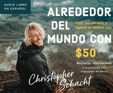 Alrededor del Mundo Con $50 (Around the World on 50 Bucks): Cmo Sal Sin NADA Y Regres Un Hombre Rico (How I Left with Nothing and Returned a Rich Man)