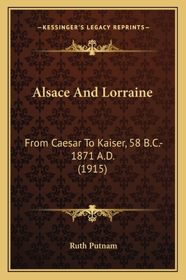 Alsace And Lorraine: From Caesar To Kaiser, 58 B.C.-1871 A.D. (1915) - Putnam, Ruth