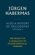Also a History of Philosophy, Volume 1: The Project of a Genealogy of Postmetaphysical Thinking