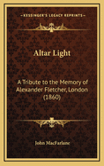 Altar Light: A Tribute to the Memory of Alexander Fletcher, London (1860)