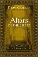 Altars of the Heart: Healing Wounded Emotions in the Presence of God - Gardner, Thom