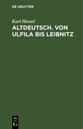 Altdeutsch. Von Ulfila Bis Leibnitz: Zum Gebrauch F?r Hhere Schulen