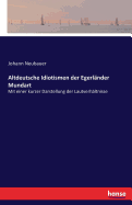 Altdeutsche Idiotismen der Egerlnder Mundart: Mit einer kurzer Darstellung der Lautverhltnisse