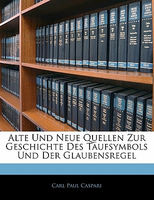 Alte Und Neue Quellen Zur Geschichte Des Taufsymbols Und Der Glaubensregel - Caspari, Carl Paul