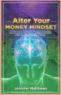 Alter Your Money Mindset: 10 Step Process to Turn Your Poverty Consciousness Into a Prosperity Consciousness and Attract Incredible Wealth Into Your Account Quickly...