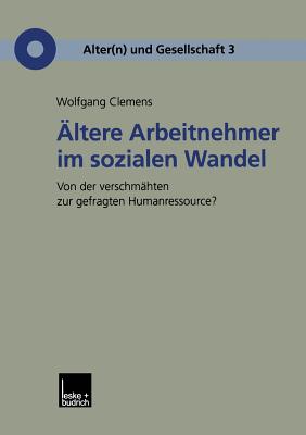 Altere Arbeitnehmer Im Sozialen Wandel: Von Der Verschmahten Zur Gefragten Humanressource? - Clemens, Wolfgang