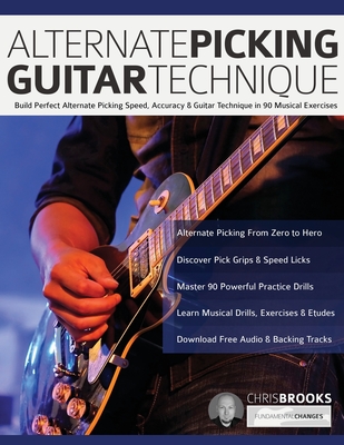 Alternate Picking Guitar Technique: Build Perfect Alternate Picking Speed, Accuracy & Guitar Technique in 90 Musical Exercises - Brooks, Chris, and Alexander, Joseph, and Pettingale, Tim (Editor)