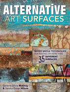 Alternative Art Surfaces: Mixed-media Techniques for Painting on More Than 35 Different Surfaces